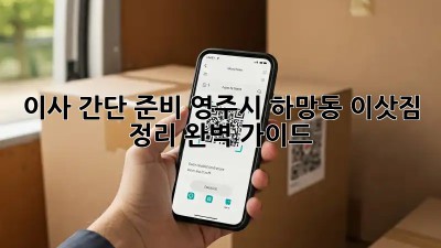 이사 간단 준비: 영주시 하망동 이삿짐 정리 완벽 가이드
