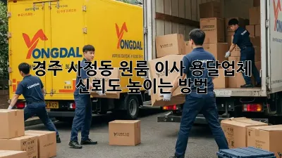경주 사정동 원룸 이사, 용달업체 신뢰도 높이는 방법