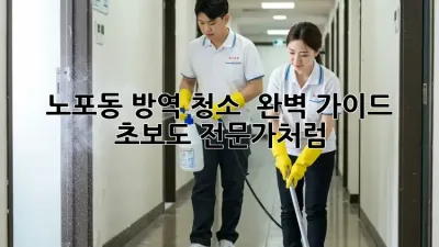노포동 방역 청소 ✨ 완벽 가이드: 초보도 전문가처럼! 🏡