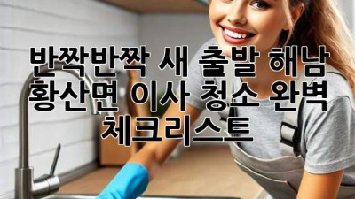반짝반짝✨ 새 출발! 해남 황산면 이사 청소 완벽 체크리스트 📝
