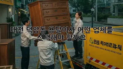 대전 덕암동 용달이사, 어떤 업체를 선택해야 할까요?